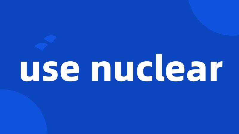 use nuclear