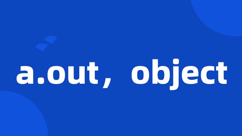a.out，object