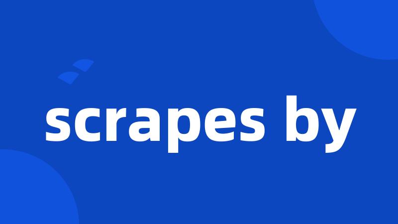 scrapes by
