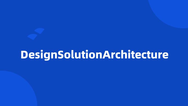 DesignSolutionArchitecture