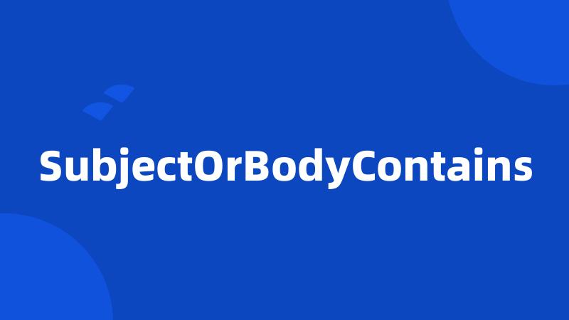 SubjectOrBodyContains