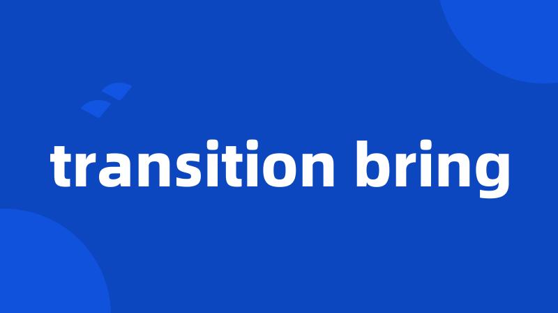 transition bring