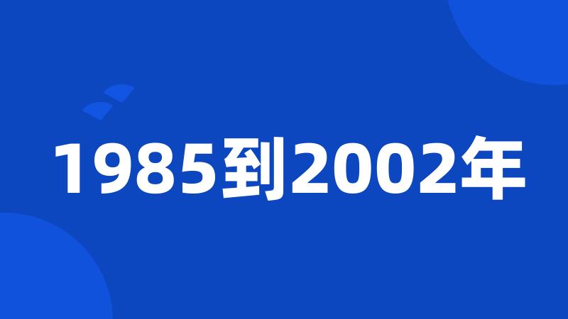 1985到2002年