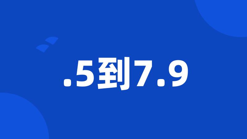 .5到7.9