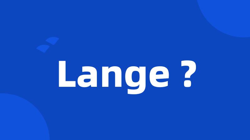 Lange ?