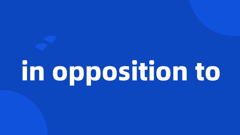 in opposition to