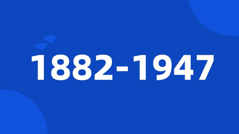 1882-1947