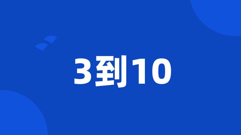 3到10