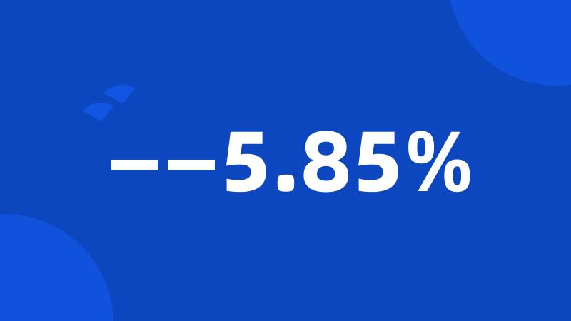 ——5.85%