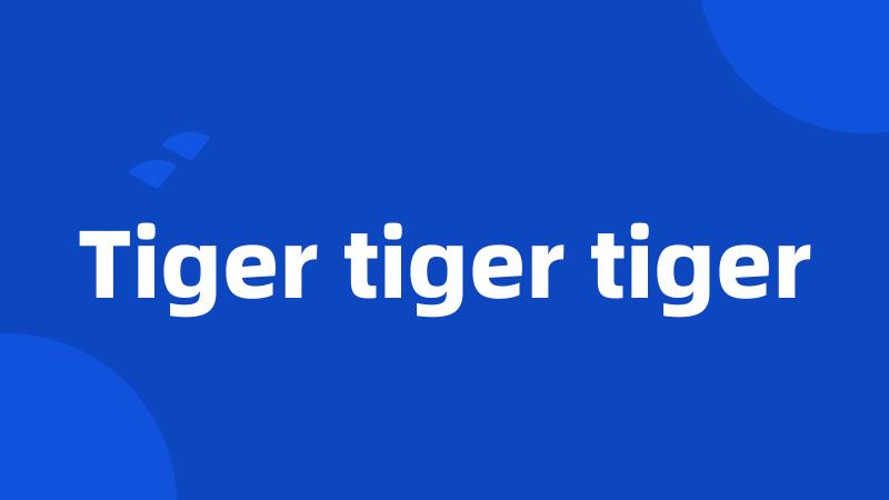 Tiger tiger tiger