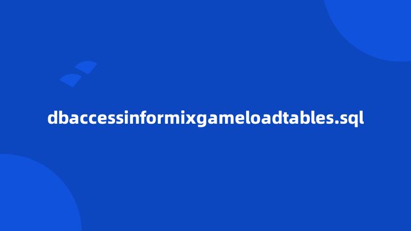 dbaccessinformixgameloadtables.sql