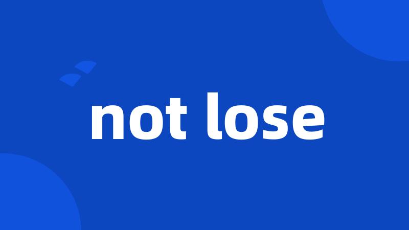 not lose