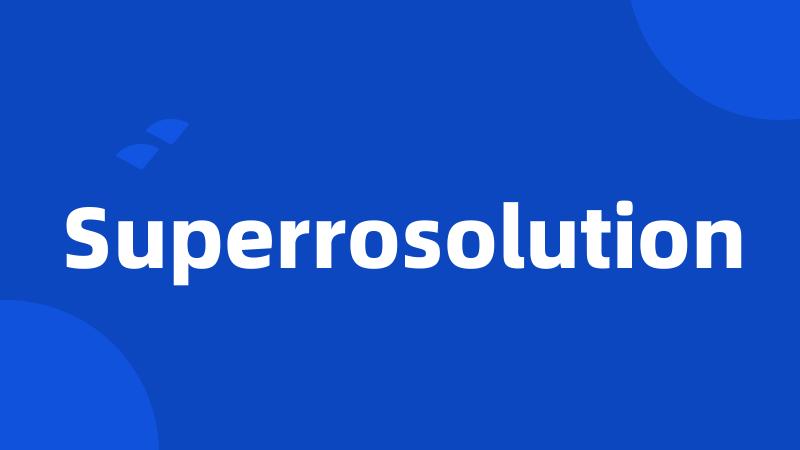 Superrosolution