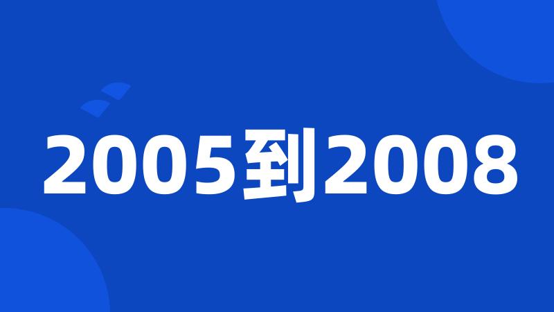 2005到2008