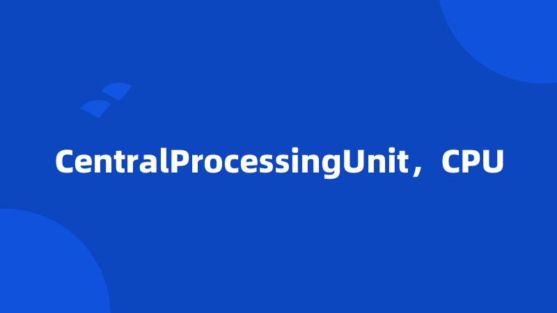 CentralProcessingUnit，CPU