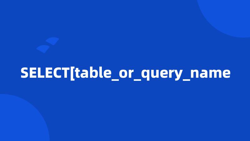 SELECT[table_or_query_name
