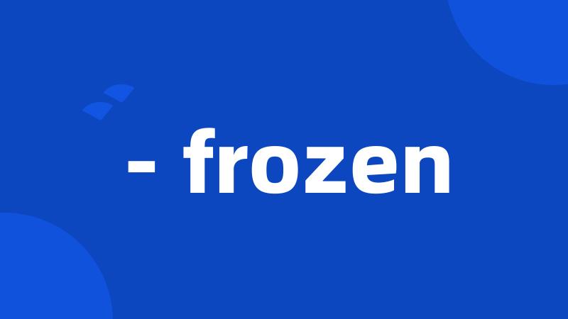- frozen