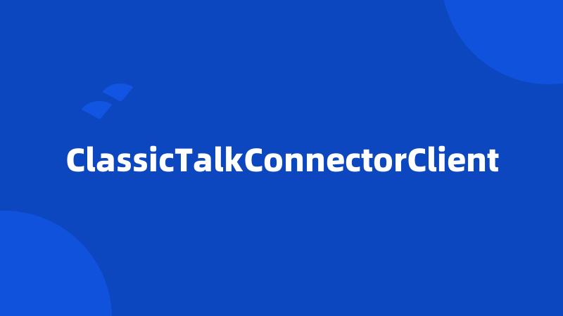 ClassicTalkConnectorClient