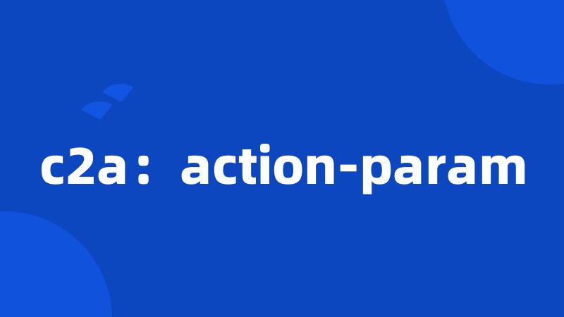 c2a：action-param