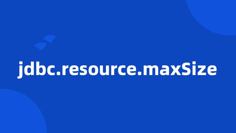 jdbc.resource.maxSize