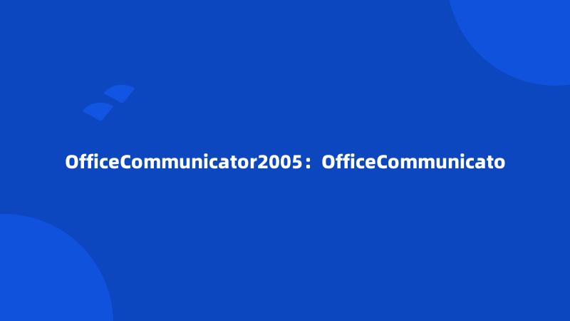 OfficeCommunicator2005：OfficeCommunicato