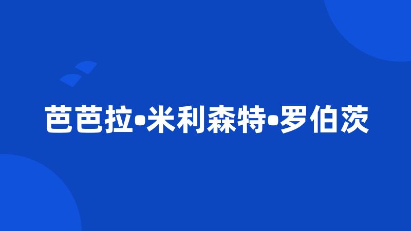 芭芭拉•米利森特•罗伯茨