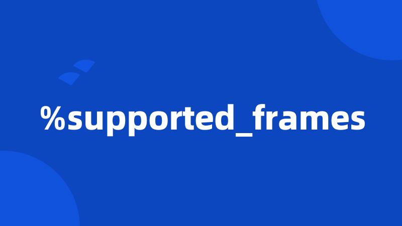 %supported_frames