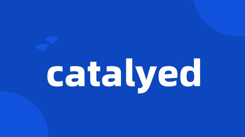 catalyed