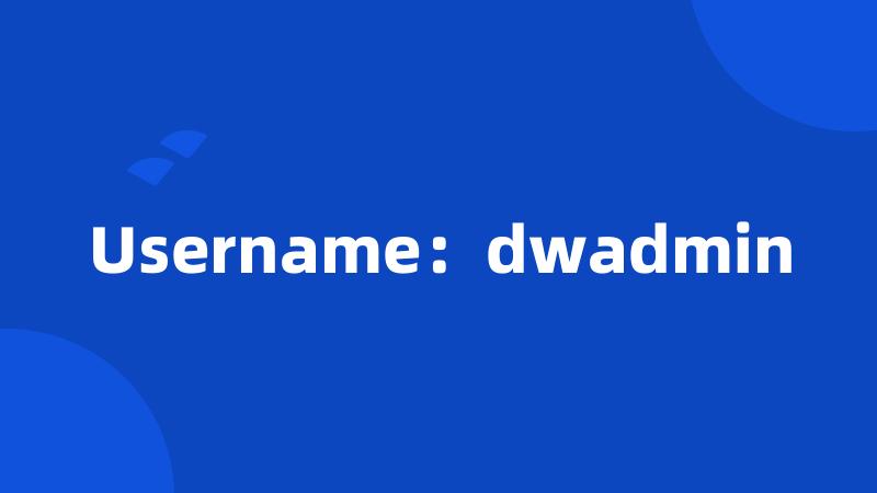 Username：dwadmin