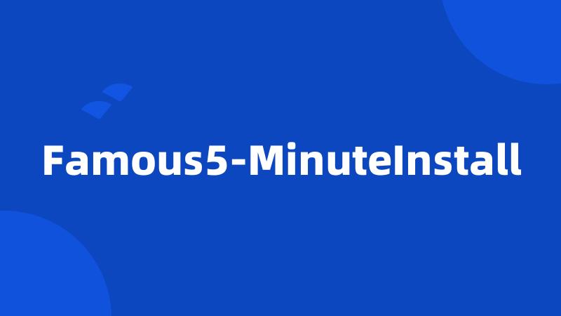 Famous5-MinuteInstall