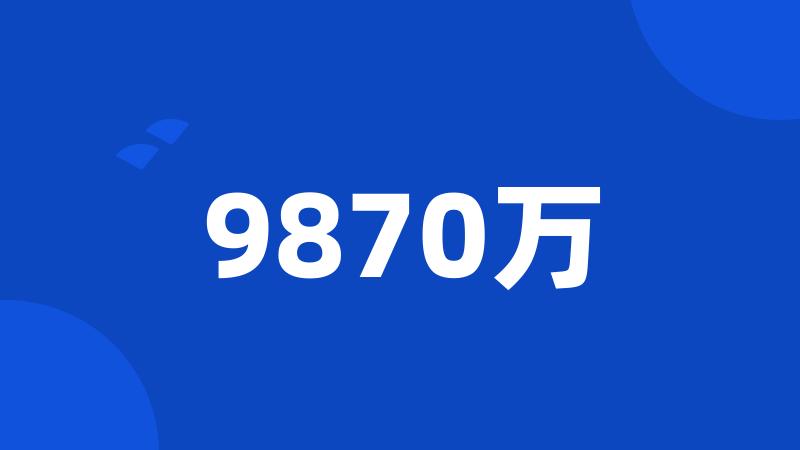 9870万