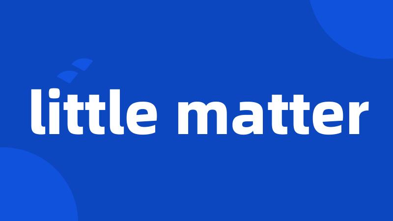 little matter