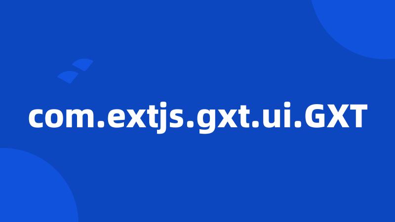 com.extjs.gxt.ui.GXT