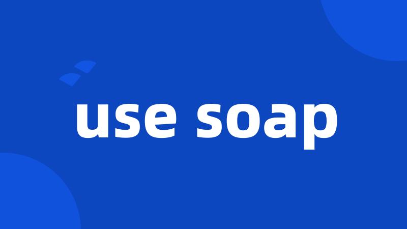 use soap