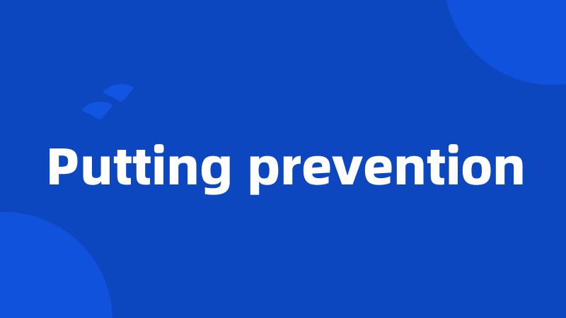 Putting prevention