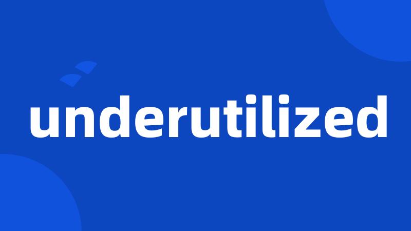 underutilized