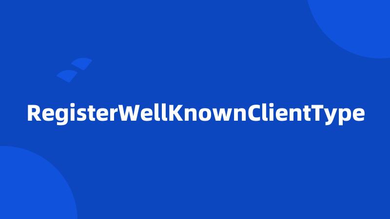 RegisterWellKnownClientType