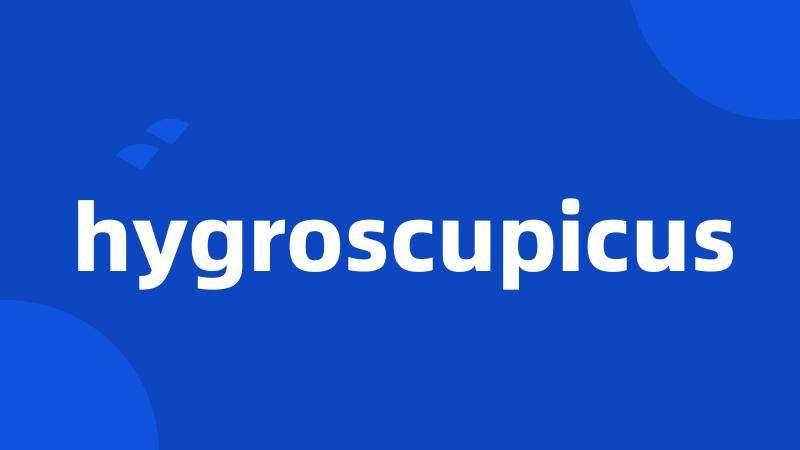 hygroscupicus