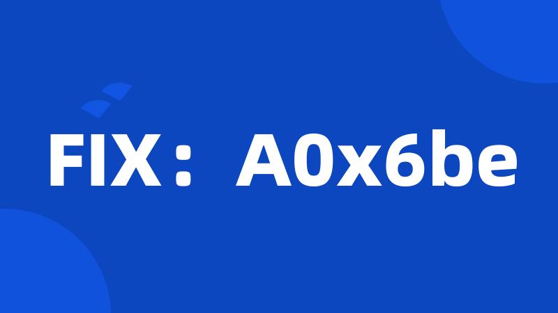 FIX：A0x6be