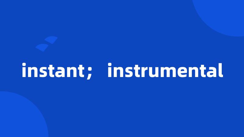 instant； instrumental