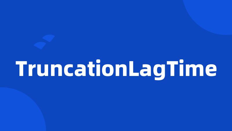 TruncationLagTime