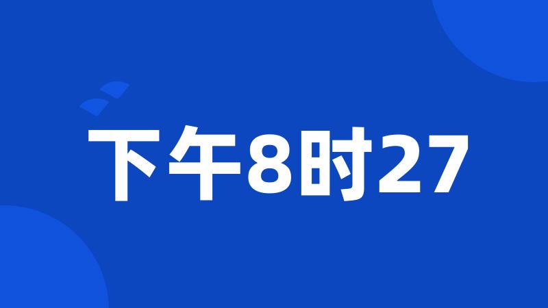 下午8时27