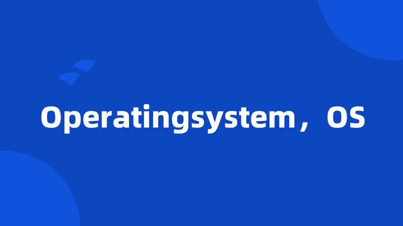 Operatingsystem，OS