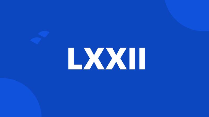 LXXII