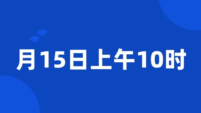 月15日上午10时