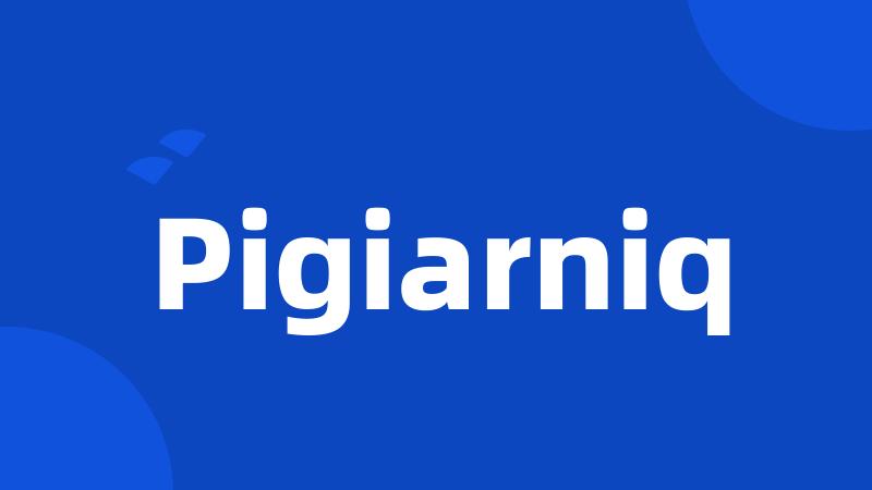 Pigiarniq