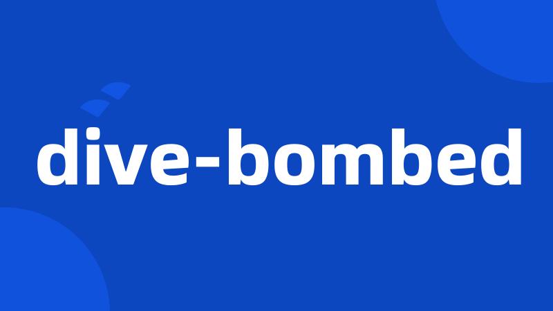 dive-bombed