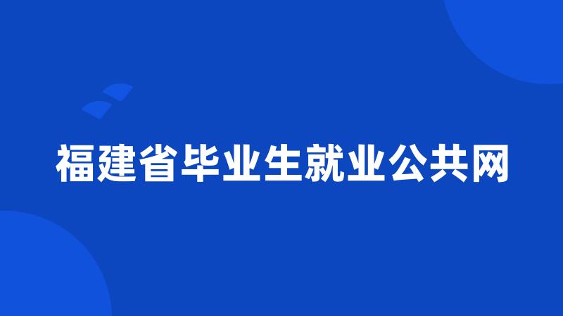 福建省毕业生就业公共网