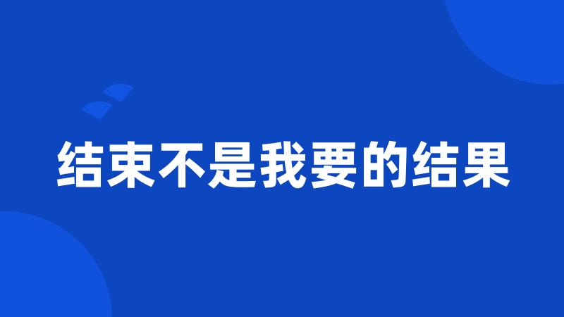 结束不是我要的结果