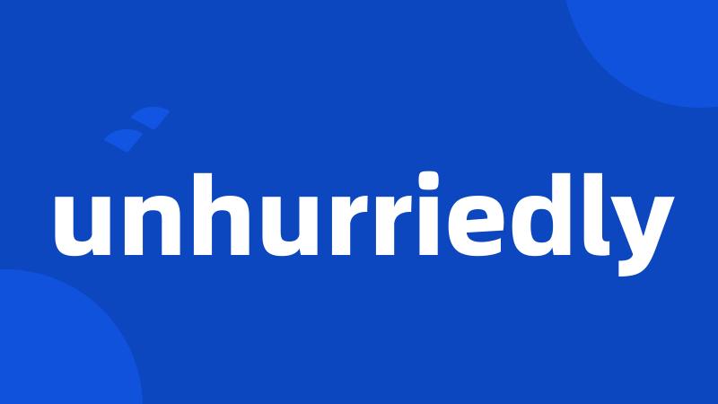 unhurriedly